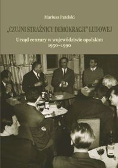 Obrazek "Czujni strażnicy demokracji" ludowej. Urząd cenzury w województwie opolskim 1950-1990 (STUDIA I MONOGRAFIE NR 572)