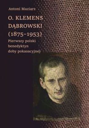 Obrazek O. Klemens Dąbrowski (1875-1953). Pierwszy polski benedyktyn doby pokasacyjnej (STUDIA I MONOGRAFIE NR 576)