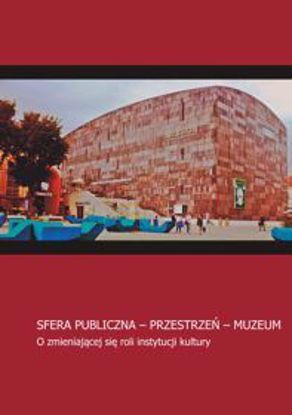 Obrazek Sfera publiczna -przestrzeń-muzeum. O zmianiającej się roli instytucji kultury

