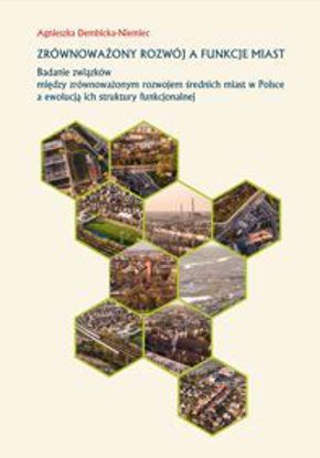 Obrazek Zrównoważony rozwój a funkcje miast. Badanie związków między zrównoważonym rozwojem miast w Polsce, a ewolucją ich struktury funhkcjonalnej (STUDIA I MONOGRAFIE NE 540)