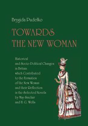 Obrazek Towards the New Woman. Historical and Socio-Political Changes in Britain which Contributed to the Formation of the New Woman and their Reflection in the Selected Novels by May Sinclair and H. G. Wells (STUDIA I MONOGRAFIE NR 570)
