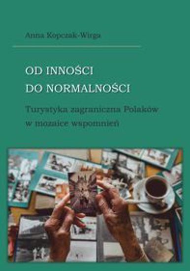 Obrazek Od inności do normalności. Turystyka zagraniczna Polaków w mozaice wspomnień (STUDIA I MONOGRAFIE NR 652)