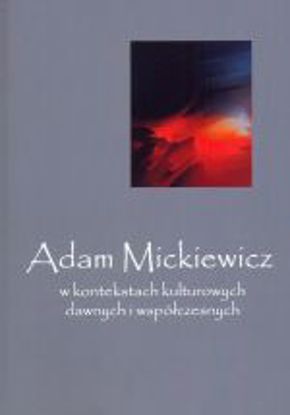 Obrazek Adam Mickiewicz w kontekstach kulturowych dawnych i współczesnych