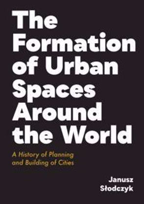 Obrazek The Formation of Urban Spaces Around the World. A History of Planning and Building of Cities