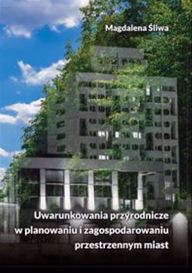 Obrazek Uwarunkowania przyrodnicze w planowaniu i zagosporowaniu przestrzennym miast (Studia i Monografie nr 615)