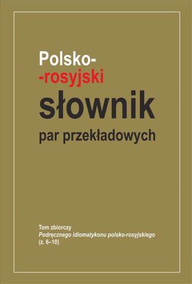 Obrazek Polsko-rosyjski słownik par przekładowych. Tom zbiorczy Podręcznego idiomatykon polsko-rosyjskiego (z. 1–5)