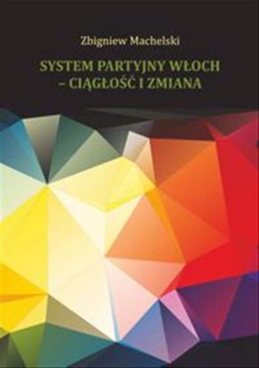 Obrazek System partyjny Włoch - ciągłość i zmiana (STUDIA I MONOGRAFIE NR 627)