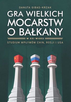 Obrazek Gra wielkich mocarstw o Bałkany w XXI wieku. Studium wpływów Chin, Rosji i USA (WERSJA ELEKTRONICZNA)