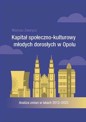 Obrazek  Kapitał społeczno-kulturowy młodych dorosłych w Opolu. Analiza zmian w latach 2013-2023, (STUDIA I MONOGRAFIE  NR 640)