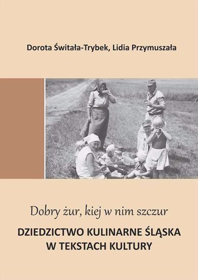 Obrazek "Dobry żur kiej w nim szczur". Dziedzictwo kulinarne Śląska w tekstach kultury  (WERSJA ELEKTRONICZNA)