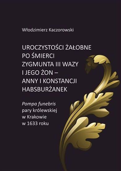 Obrazek Uroczystości żałobne po śmierci Zygmunta III Wazy i jego żon - Anny i Konstancji Habsburżanek. Pompa funebris pary królewskiej w Krakowie w 1633 roku.